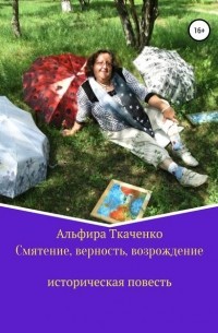 Альфира Федоровна Ткаченко - Смятение, верность, возрождение историческая повесть
