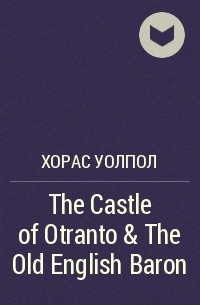 Хорас Уолпол - The Castle of Otranto & The Old English Baron