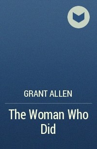 Grant Allen - The Woman Who Did
