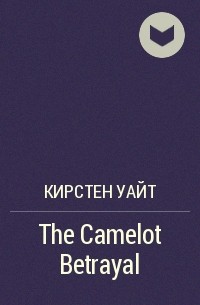 Кирстен Уайт - The Camelot Betrayal