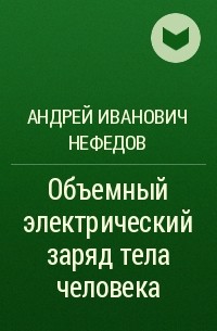 Андрей Нефедов - Объемный электрический заряд тела человека