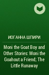 Иоганна Шпири - Moni the Goat Boy and Other Stories: Moni the Goahout a Friend; The Little Runaway