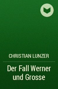Christian Lunzer - Der Fall Werner und Grosse