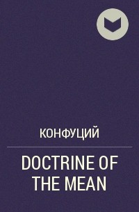 Конфуций  - DOCTRINE OF THE MEAN 