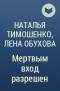 Наталья Тимошенко, Лена Обухова - Мертвым вход разрешен