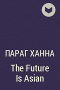 Параг Ханна - The Future Is Asian