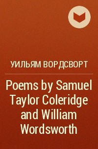 Уильям Вордсворт - Poems by Samuel Taylor Coleridge and William Wordsworth 