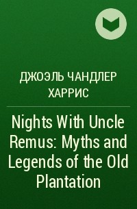 Джоэль Харрис - Nights With Uncle Remus: Myths and Legends of the Old Plantation