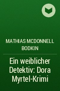 Матиас Макдоннелл Бодкин - Ein weiblicher Detektiv: Dora Myrtel-Krimi