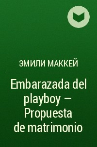 Эмили Маккей - Embarazada del playboy - Propuesta de matrimonio