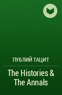 Публий Тацит - The Histories & The Annals