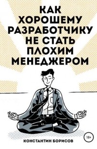 Константин Евгеньевич Борисов - Как хорошему разработчику не стать плохим менеджером