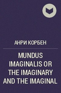 Анри Корбен - MUNDUS IMAGINALIS OR THE IMAGINARY AND THE IMAGINAL