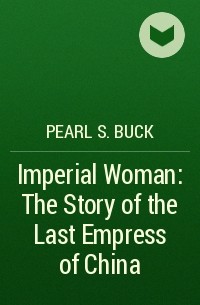 Pearl S. Buck - Imperial Woman: The Story of the Last Empress of China
