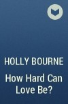 Holly Bourne - How Hard Can Love Be?