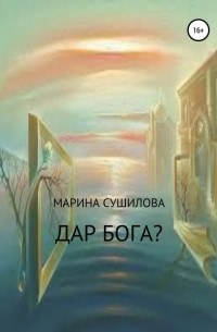 Марина Леонидовна Сушилова - Дар бога?
