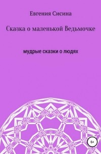 Евгения Геннадьевна Сисина - Сказка о маленькой Ведьмочке