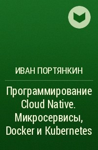 Иван Портянкин - Программирование Cloud Native. Микросервисы, Docker и Kubernetes