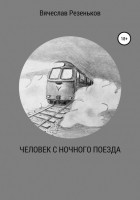 Вячеслав Григорьевич Резеньков - Человек с ночного поезда