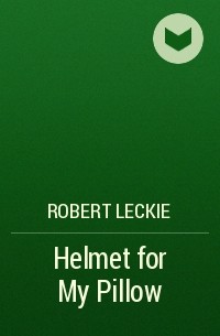 Robert Leckie - Helmet for My Pillow