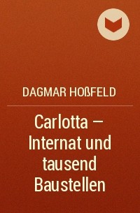 Dagmar Hoßfeld - Carlotta - Internat und tausend Baustellen