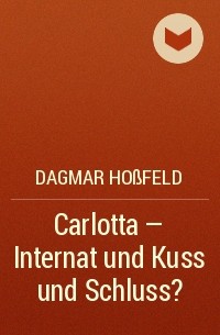 Dagmar Hoßfeld - Carlotta – Internat und Kuss und Schluss?