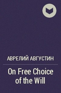Аврелий Августин - On Free Choice of the Will