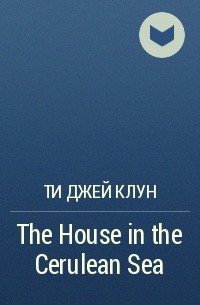 Ти Джей Клун - The House in the Cerulean Sea