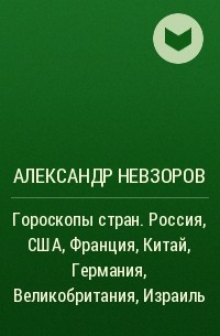 Александр Невзоров - Гороскопы стран. Россия, США, Франция, Китай, Германия, Великобритания, Израиль