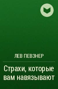 Лев Хатевич Певзнер - Страхи, которые вам навязывают