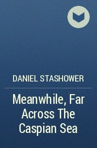 Daniel Stashower - Meanwhile, Far Across The Caspian Sea