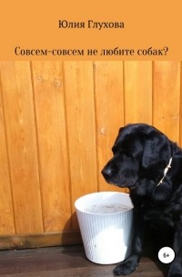 Юлия Геннадиевна Глухова - Совсем-совсем не любите собак?