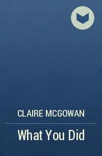 Claire McGowan - What You Did