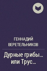 Геннадий Анатольевич Веретельников - Дурные грибы… или Трус…