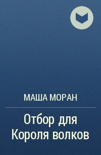 Маша Моран - Отбор для Короля волков