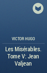 Victor Hugo - Les Misérables. Tome V: Jean Valjean