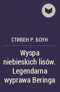 Стивен Р. Боун - Wyspa niebieskich lisów. Legendarna wyprawa Beringa