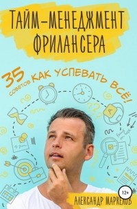 Александр Сергеевич Маркелов - Тайм-менеджмент фрилансера. 35 советов как успевать всё!