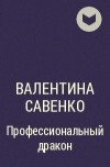 Валентина Савенко - Профессиональный дракон