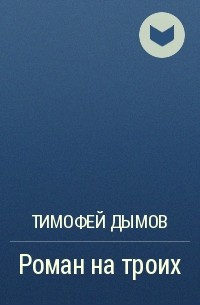 Тимофей Дымов - Роман на троих