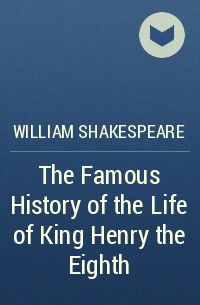 William Shakespeare - The Famous History of the Life of King Henry the Eighth