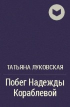 Татьяна Луковская - Побег Надежды Кораблевой