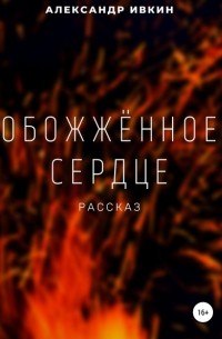 Александр Николаевич Ивкин - Обожжённое сердце