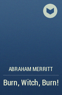 Abraham Merritt - Burn, Witch, Burn!