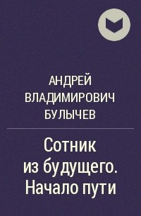 Булычев сотник из будущего читать полностью. Андрей Булычев Сотник из будущего. Сотник из будущего. Начало пути Андрей Булычев книга. Сотник из будущего начало пути. Андрей Булычев все книги.