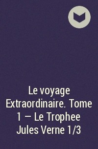  - Le voyage Extraordinaire. Tome 1 - Le Trophee Jules Verne 1/3