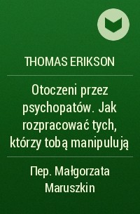 Thomas Erikson - Otoczeni przez psychopatów. Jak rozpracować tych, którzy tobą manipulują