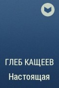 Глеб Кащеев - Настоящая