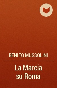 Бенито Муссолини - La Marcia su Roma