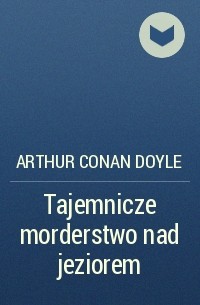 Arthur Conan Doyle - Tajemnicze morderstwo nad jeziorem